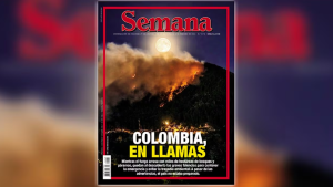 Semana: Colombia en llamas; la aterradora radiografía de la emergencia por los incendios forestales